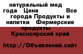 натуральный мед 2017года › Цена ­ 270-330 - Все города Продукты и напитки » Фермерские продукты   . Красноярский край